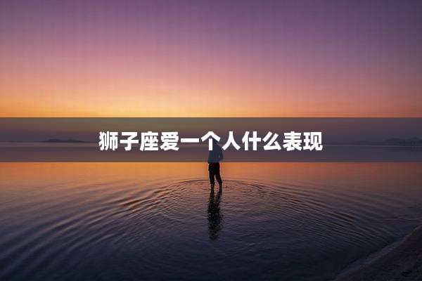 狮子座爱一个人什么表现