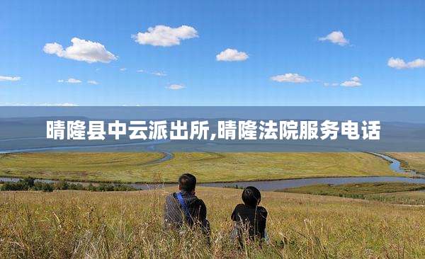 晴隆县中云派出所,晴隆法院服务电话