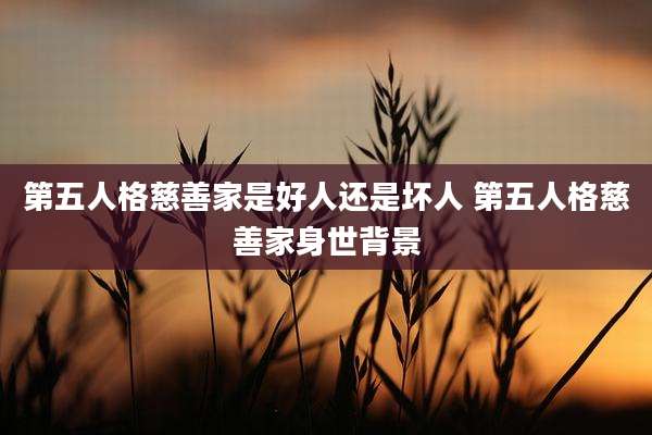 第五人格慈善家是好人还是坏人 第五人格慈善家身世背景