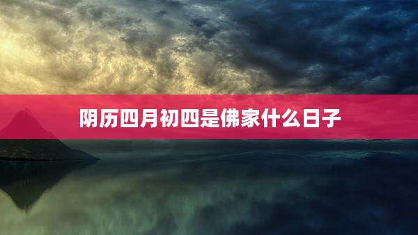 阴历四月初四是佛家什么日子