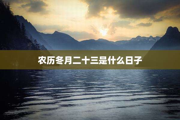 农历冬月二十三是什么日子