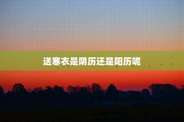 送寒衣是阴历还是阳历呢