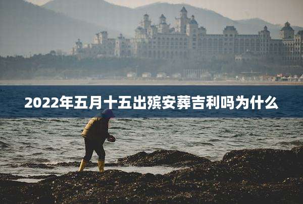2022年五月十五出殡安葬吉利吗为什么