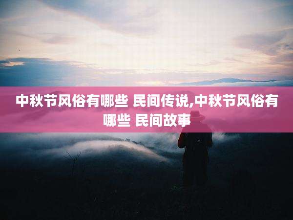 中秋节风俗有哪些 民间传说,中秋节风俗有哪些 民间故事