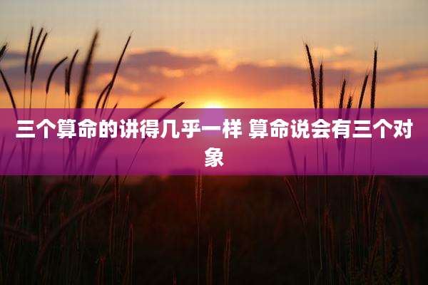 三个算命的讲得几乎一样 算命说会有三个对象