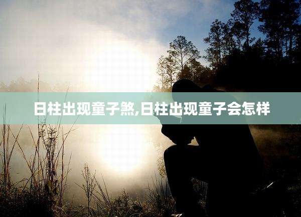 日柱出现童子煞,日柱出现童子会怎样
