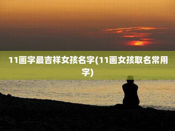 11画字最吉祥女孩名字(11画女孩取名常用字)