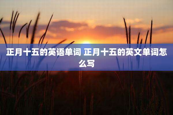 正月十五的英语单词 正月十五的英文单词怎么写