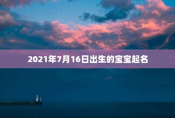 2021年7月16日出生的宝宝起名