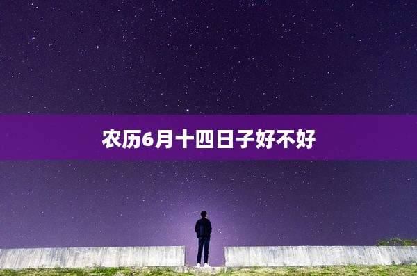 农历6月十四日子好不好