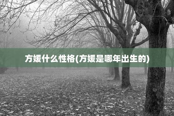 方媛什么性格(方媛是哪年出生的)
