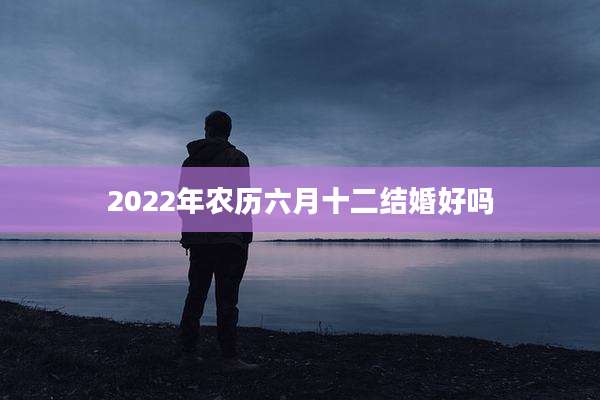 2022年农历六月十二结婚好吗