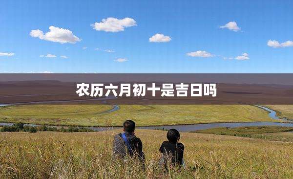 农历六月初十是吉日吗