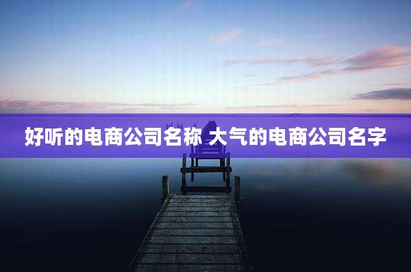 好听的电商公司名称 大气的电商公司名字