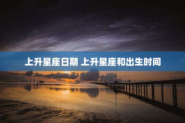 上升星座日期 上升星座和出生时间