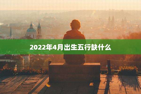 2022年4月出生五行缺什么