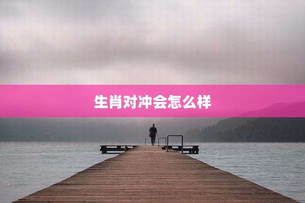 生肖对冲会怎么样