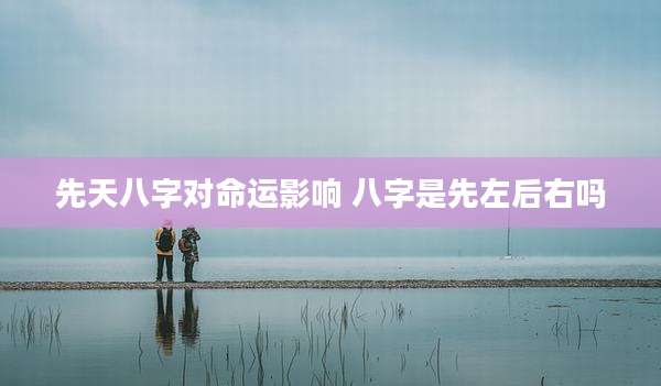 先天八字对命运影响 八字是先左后右吗