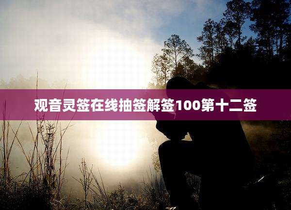 观音灵签在线抽签解签100第十二签