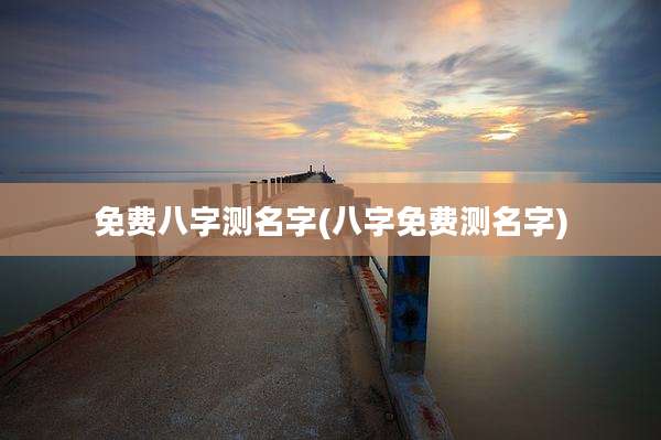 免费八字测名字(八字免费测名字)