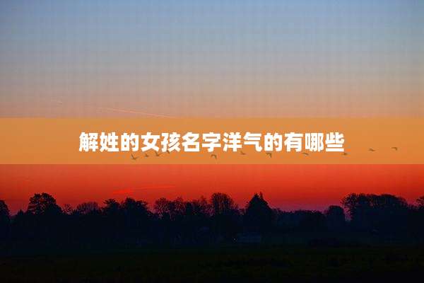 解姓的女孩名字洋气的有哪些