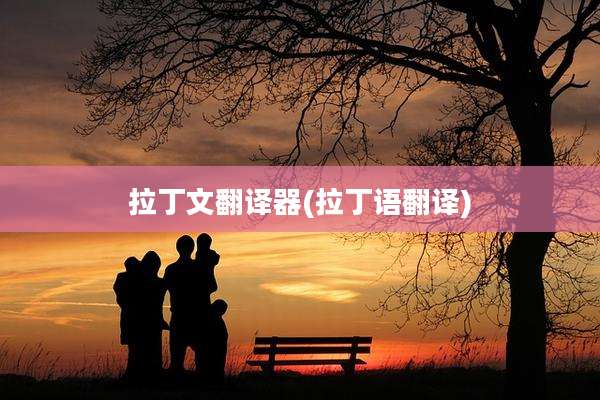 拉丁文翻译器(拉丁语翻译)