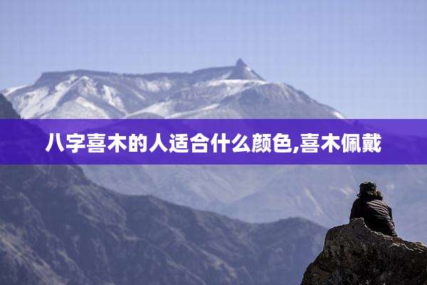 八字喜木的人适合什么颜色,喜木佩戴