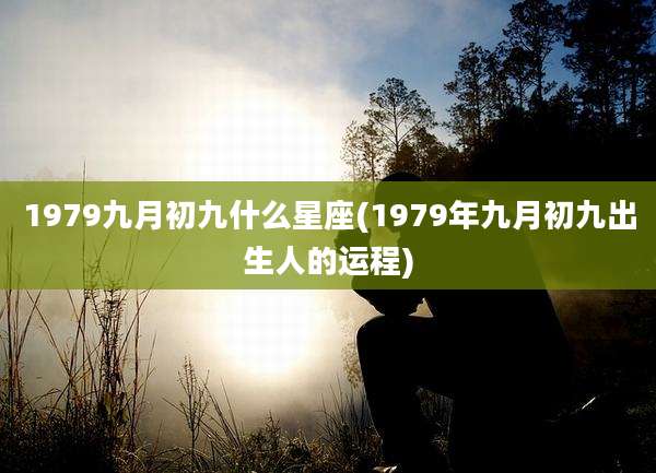 1979九月初九什么星座(1979年九月初九出生人的运程)