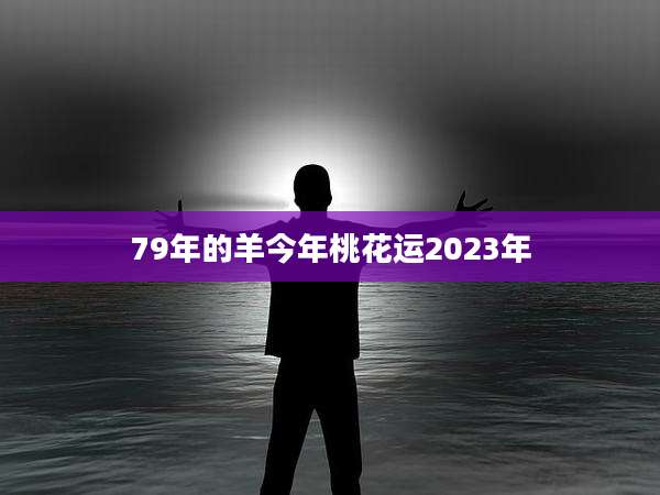 79年的羊今年桃花运2023年