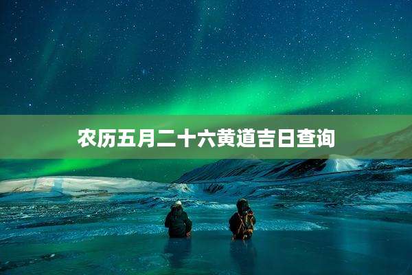 农历五月二十六黄道吉日查询