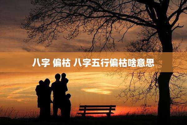 八字 偏枯 八字五行偏枯啥意思