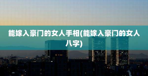 能嫁入豪门的女人手相(能嫁入豪门的女人八字)