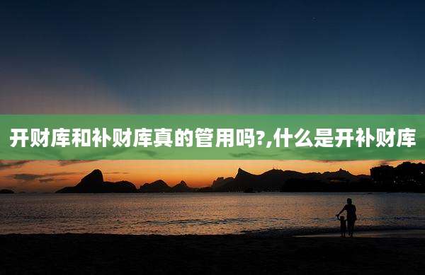 开财库和补财库真的管用吗?,什么是开补财库