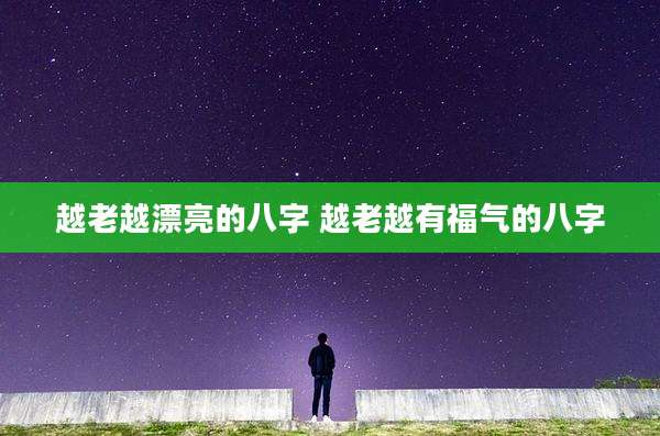 越老越漂亮的八字 越老越有福气的八字