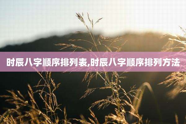 时辰八字顺序排列表,时辰八字顺序排列方法