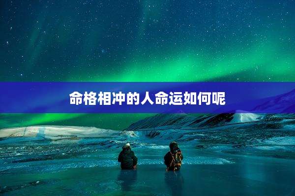 命格相冲的人命运如何呢