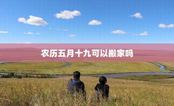 农历五月十九可以搬家吗