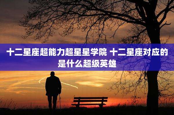 十二星座超能力超星星学院 十二星座对应的是什么超级英雄