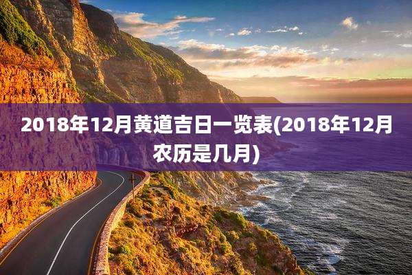 2018年12月黄道吉日一览表(2018年12月农历是几月)