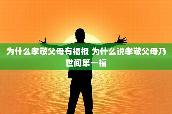 为什么孝敬父母有福报 为什么说孝敬父母乃世间第一福