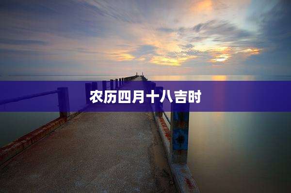 农历四月十八吉时