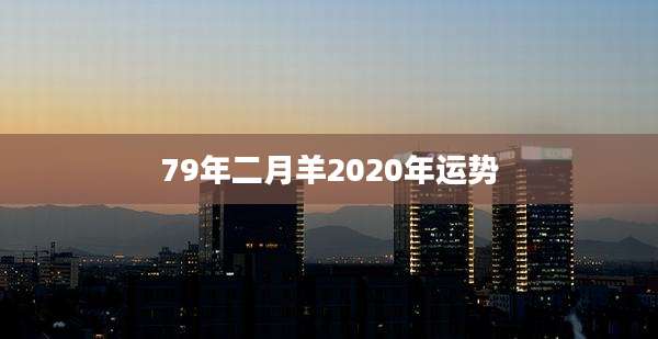 79年二月羊2020年运势