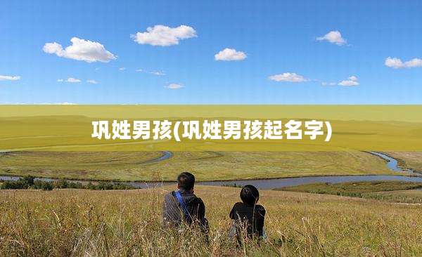 巩姓男孩(巩姓男孩起名字)
