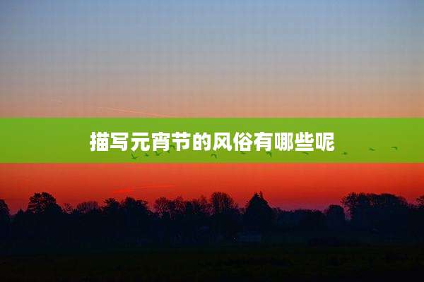 描写元宵节的风俗有哪些呢