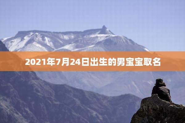 2021年7月24日出生的男宝宝取名