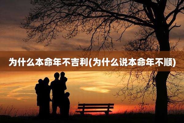 为什么本命年不吉利(为什么说本命年不顺)