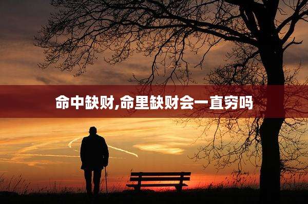 命中缺财,命里缺财会一直穷吗