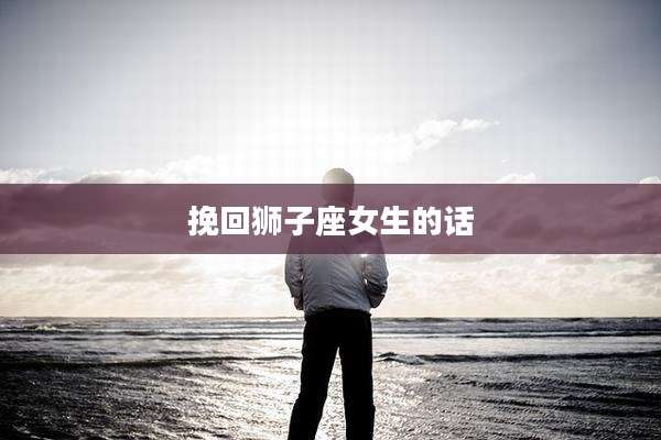 挽回狮子座女生的话