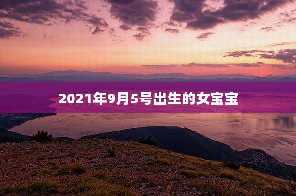 2021年9月5号出生的女宝宝