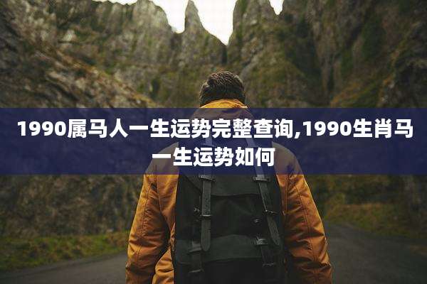 1990属马人一生运势完整查询,1990生肖马一生运势如何